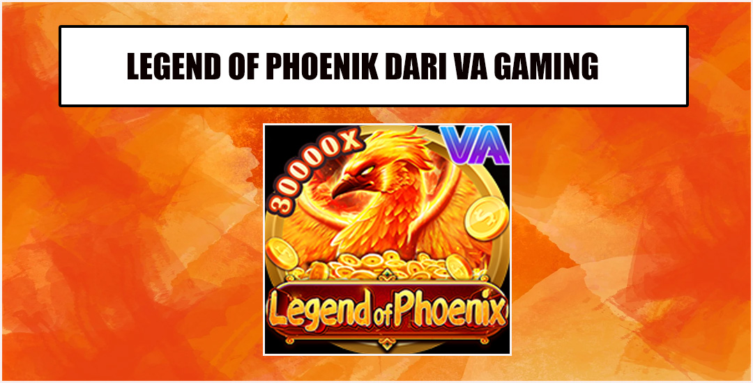 Legend Of Phoenix Menyelami Dunia Fantasi Menegangkan VA Gaming